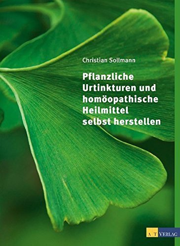 "Pflanzliche Urtinkturen und homöopathische Heilmittel selbst herstellen" Christian Sollmann